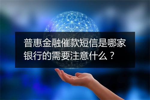 普惠金融催款短信是哪家银行的需要注意什么？