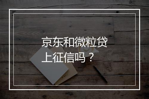 京东和微粒贷上征信吗？