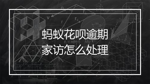 蚂蚁花呗逾期家访怎么处理