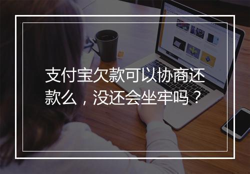 支付宝欠款可以协商还款么，没还会坐牢吗？