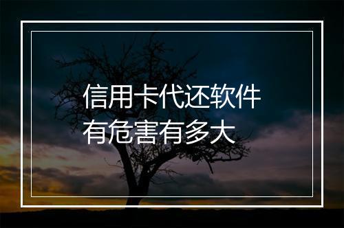 信用卡代还软件有危害有多大