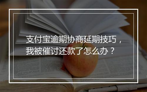 支付宝逾期协商延期技巧，我被催讨还款了怎么办？