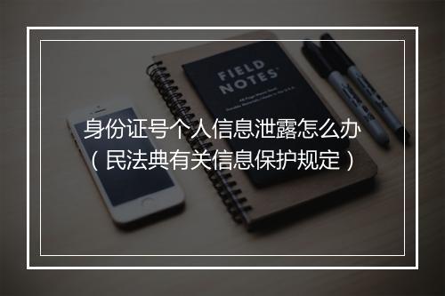 身份证号个人信息泄露怎么办（民法典有关信息保护规定）
