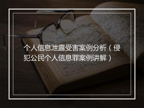 个人信息泄露受害案例分析（侵犯公民个人信息罪案例讲解）