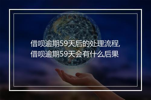 借呗逾期59天后的处理流程,借呗逾期59天会有什么后果