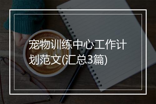 宠物训练中心工作计划范文(汇总3篇)