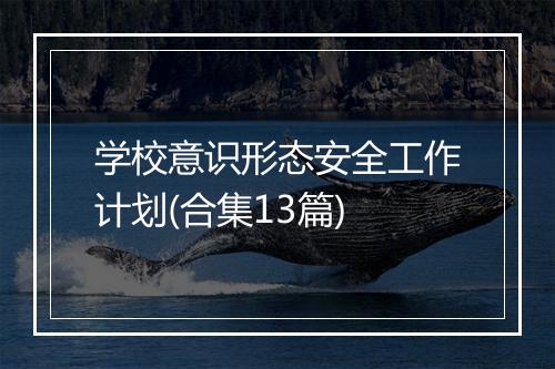 学校意识形态安全工作计划(合集13篇)