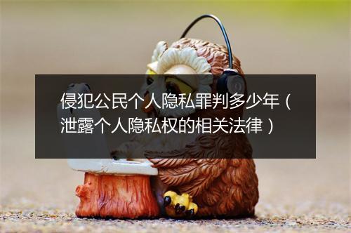 侵犯公民个人隐私罪判多少年（泄露个人隐私权的相关法律）