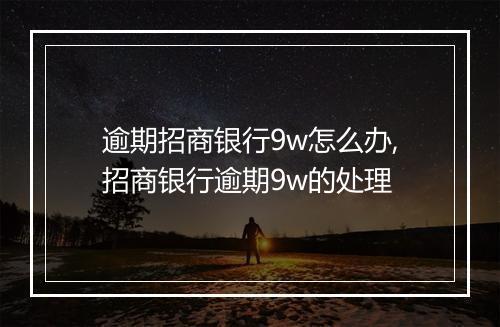 逾期招商银行9w怎么办,招商银行逾期9w的处理
