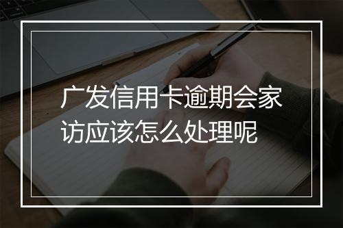 广发信用卡逾期会家访应该怎么处理呢