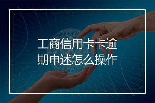 工商信用卡卡逾期申述怎么操作