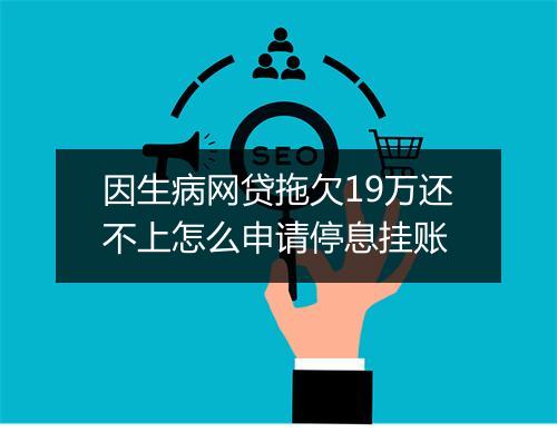 因生病网贷拖欠19万还不上怎么申请停息挂账