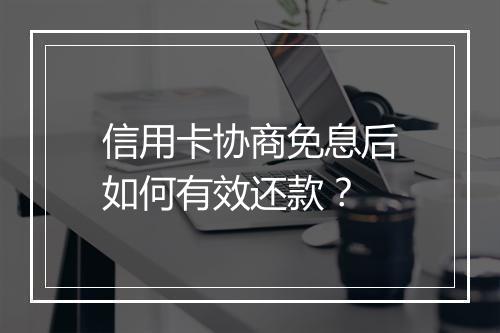 信用卡协商免息后如何有效还款？