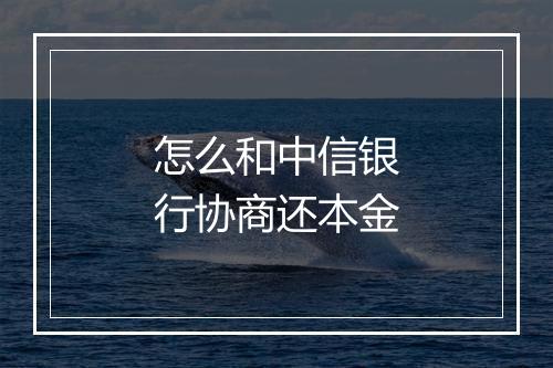 怎么和中信银行协商还本金