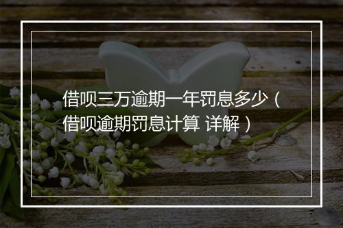 借呗三万逾期一年罚息多少（借呗逾期罚息计算 详解）