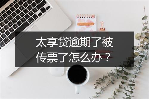 太享贷逾期了被传票了怎么办？