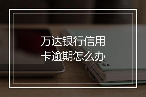 万达银行信用卡逾期怎么办