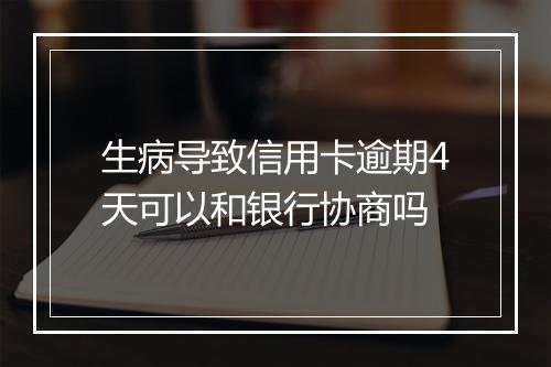 生病导致信用卡逾期4天可以和银行协商吗