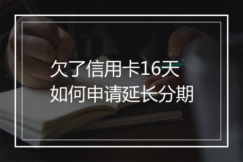 欠了信用卡16天如何申请延长分期