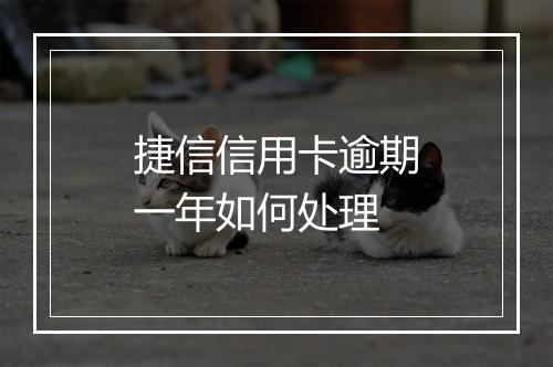 捷信信用卡逾期一年如何处理