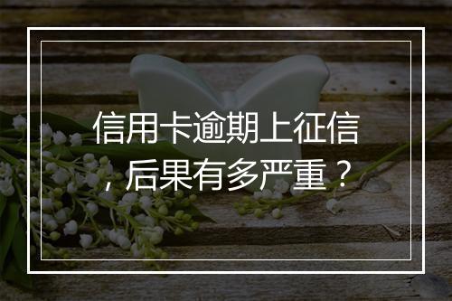 信用卡逾期上征信，后果有多严重？