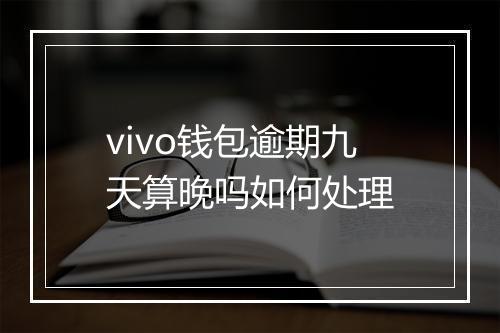 vivo钱包逾期九天算晚吗如何处理