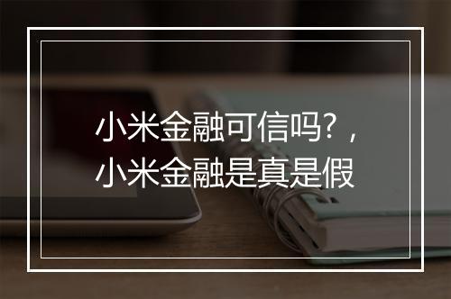 小米金融可信吗?，小米金融是真是假