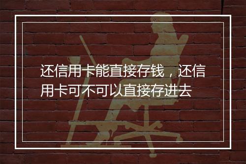 还信用卡能直接存钱，还信用卡可不可以直接存进去