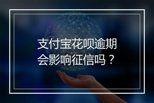 支付宝花呗逾期会影响征信吗？