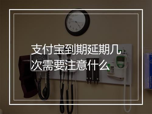 支付宝到期延期几次需要注意什么