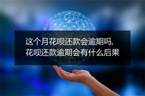 这个月花呗还款会逾期吗,花呗还款逾期会有什么后果