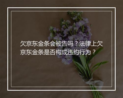 欠京东金条会被告吗？法律上欠京东金条是否构成违约行为？