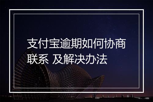 支付宝逾期如何协商联系 及解决办法