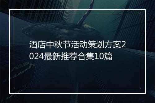 酒店中秋节活动策划方案2024最新推荐合集10篇