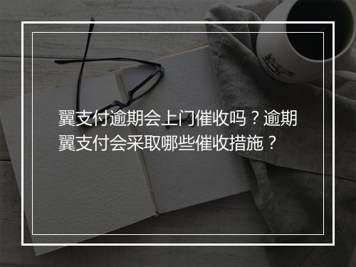 翼支付逾期会上门催收吗？逾期翼支付会采取哪些催收措施？