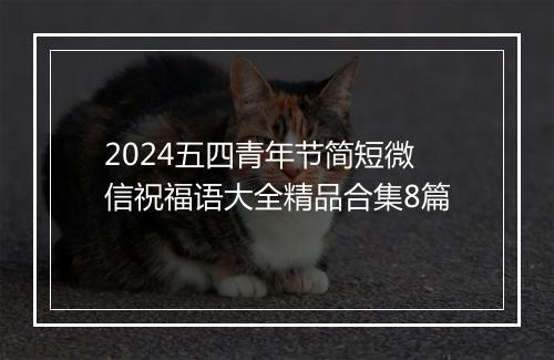 2024五四青年节简短微信祝福语大全精品合集8篇