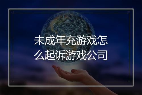 未成年充游戏怎么起诉游戏公司