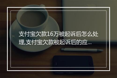 支付宝欠款16万被起诉后怎么处理,支付宝欠款被起诉后的应对策略