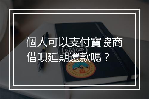 個人可以支付寶協商借唄延期還款嗎？