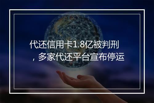 代还信用卡1.8亿被判刑，多家代还平台宣布停运