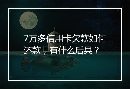 7万多信用卡欠款如何还款，有什么后果？