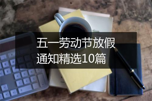 五一劳动节放假通知精选10篇