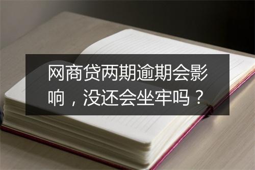 网商贷两期逾期会影响，没还会坐牢吗？