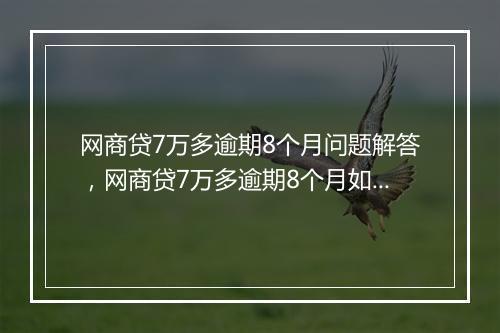 网商贷7万多逾期8个月问题解答，网商贷7万多逾期8个月如何处理