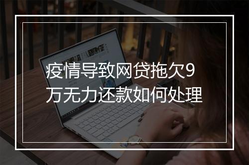 疫情导致网贷拖欠9万无力还款如何处理
