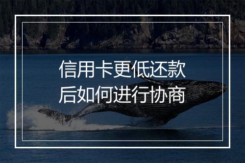 信用卡更低还款后如何进行协商