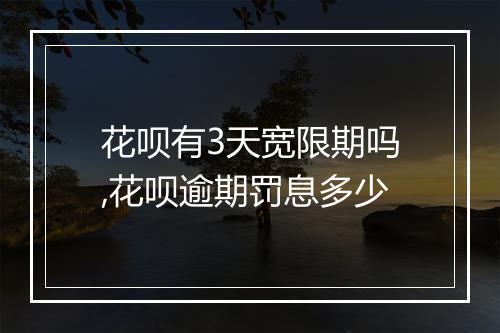 花呗有3天宽限期吗,花呗逾期罚息多少