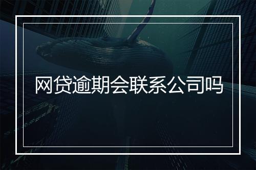 网贷逾期会联系公司吗