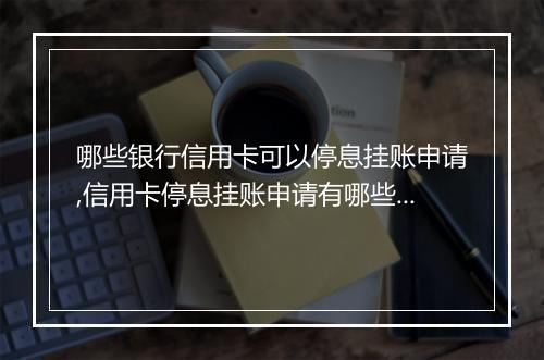 哪些银行信用卡可以停息挂账申请,信用卡停息挂账申请有哪些银行适用