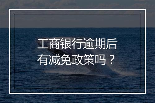 工商银行逾期后有减免政策吗？